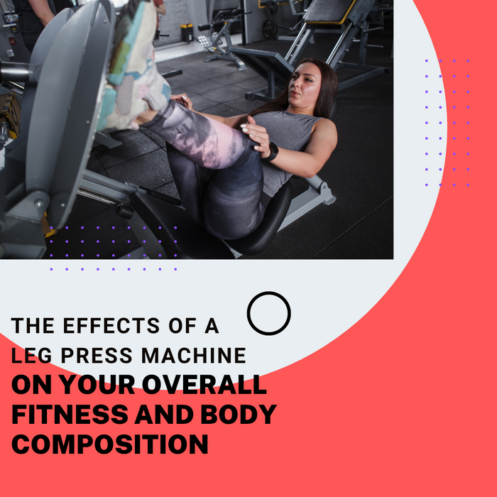 The Effects Of A Leg Press Machine On Your Overall Fitness And Body Composition